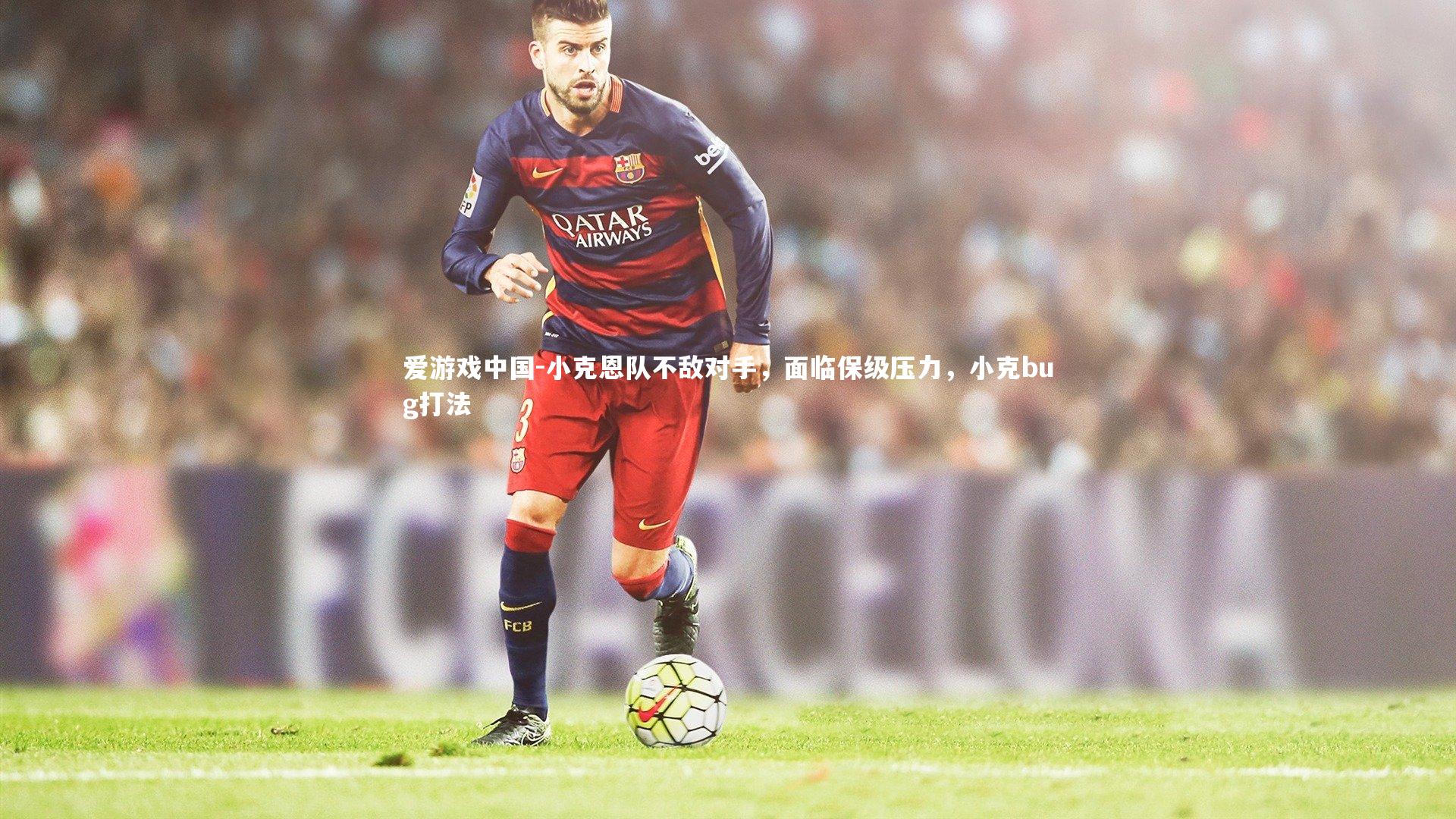 小克恩队不敌对手，面临保级压力，小克bug打法