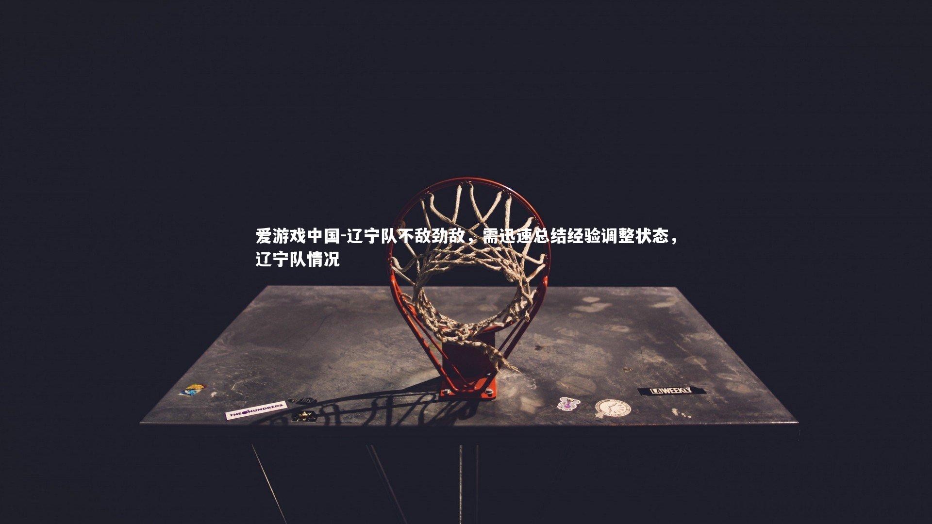 辽宁队不敌劲敌，需迅速总结经验调整状态，辽宁队情况