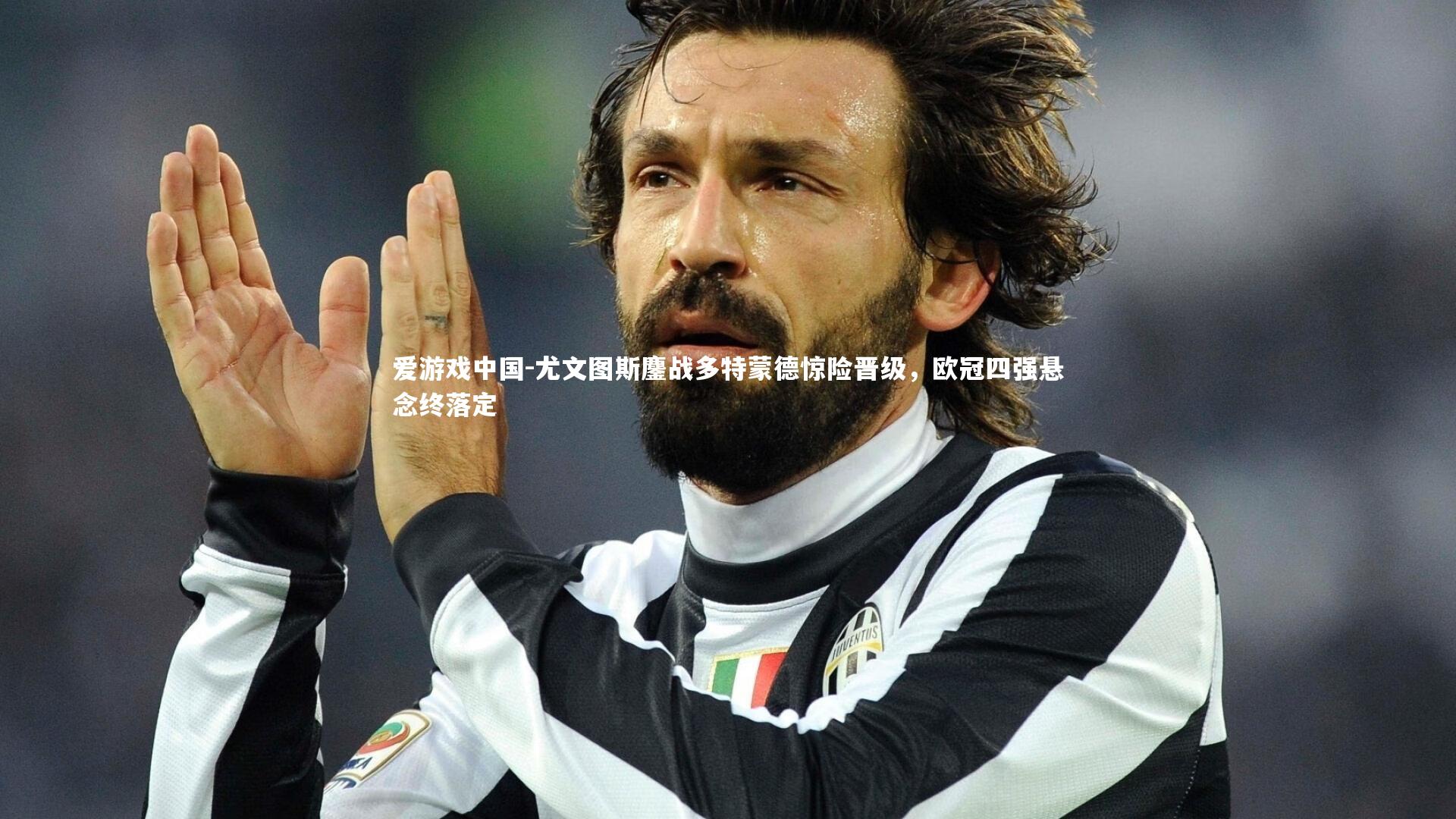 尤文图斯鏖战多特蒙德惊险晋级，欧冠四强悬念终落定