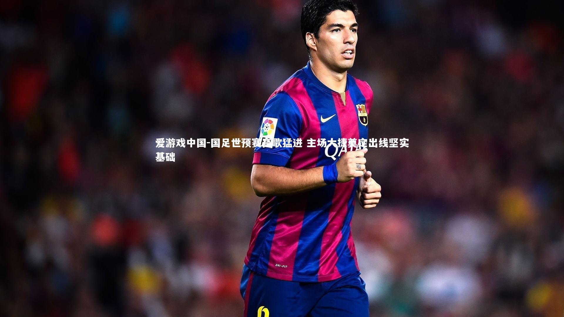 国足世预赛高歌猛进 主场大捷奠定出线坚实基础